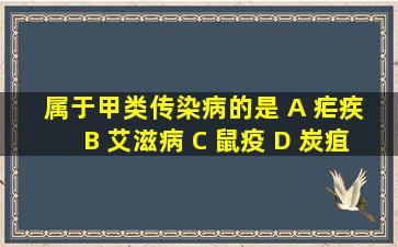 属于甲类传染病的是 A 疟疾 B 艾滋病 C 鼠疫 D 炭疽